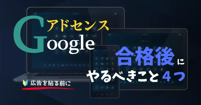 「Googleアドセンス」合格後にやるべきこと